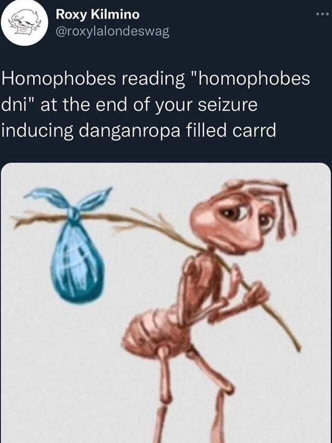 a twitter post saying "homophobes reading 'homophobes dni' at the end of your seizure inducing danganronpa filled carrd' with a photo of a forlorned ant carrying a bindle [a bag on a stick].